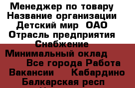 Менеджер по товару › Название организации ­ Детский мир, ОАО › Отрасль предприятия ­ Снабжение › Минимальный оклад ­ 22 000 - Все города Работа » Вакансии   . Кабардино-Балкарская респ.,Нальчик г.